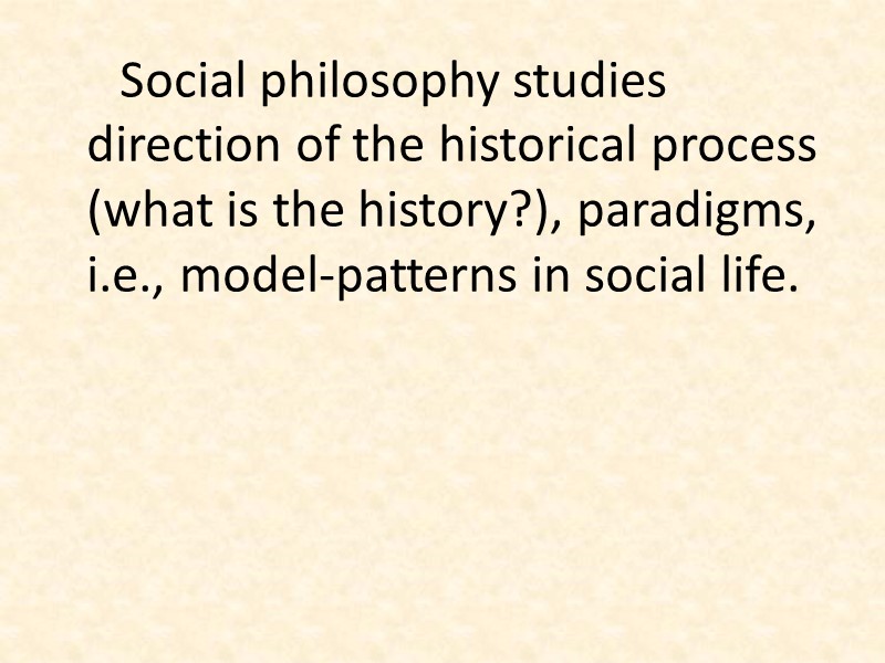 Social philosophy studies direction of the historical process (what is the history?), paradigms, i.e.,